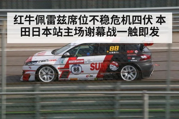 红牛佩雷兹席位不稳危机四伏 本田日本站主场谢幕战一触即发