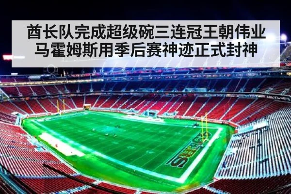 酋长队完成超级碗三连冠王朝伟业 马霍姆斯用季后赛神迹正式封神