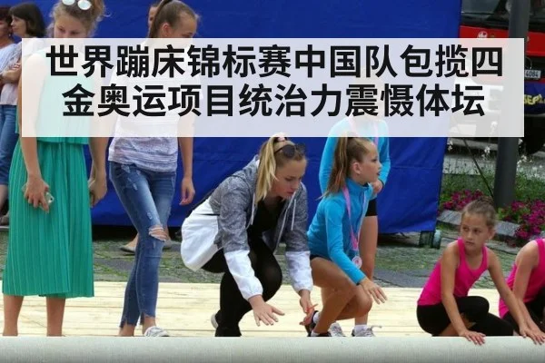 世界蹦床锦标赛中国队包揽四金奥运项目统治力震慑体坛