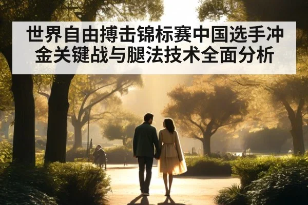 世界自由搏击锦标赛中国选手冲金关键战与腿法技术全面分析
